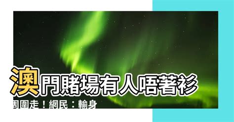 澳門賭場唔著衫周圍走|內地女疑情緒困擾澳門酒店無著衫周圍走 ...